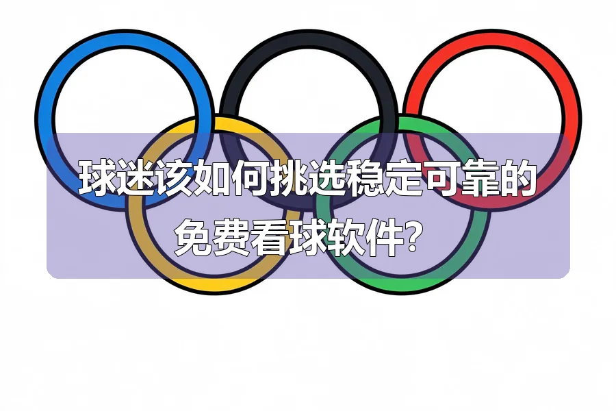 球迷该如何挑选稳定可靠的免费看球软件？