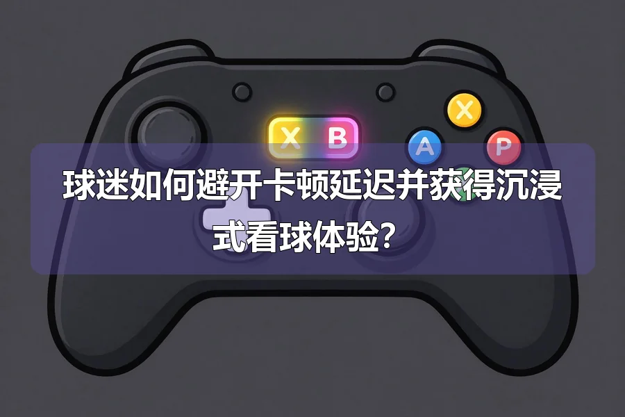 球迷如何避开卡顿延迟并获得沉浸式看球体验？